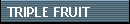 TRIPLE FRUIT